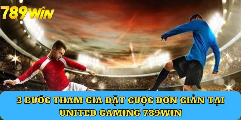 3 bước tham gia đặt cược đơn giản tại United Gaming 789Win