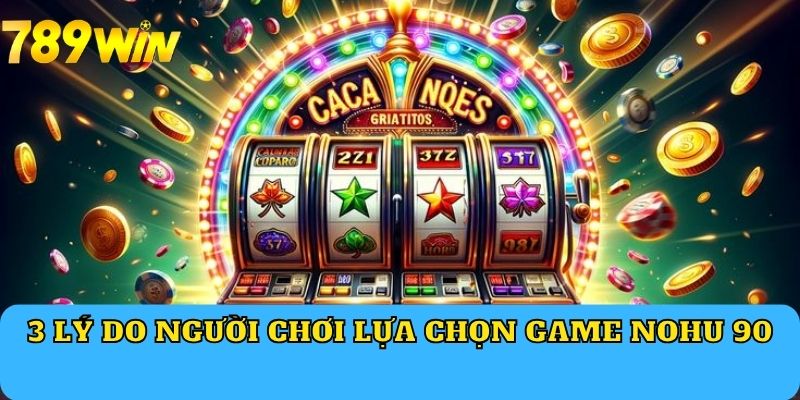 3 lý do người chơi lựa chọn game Nohu 90