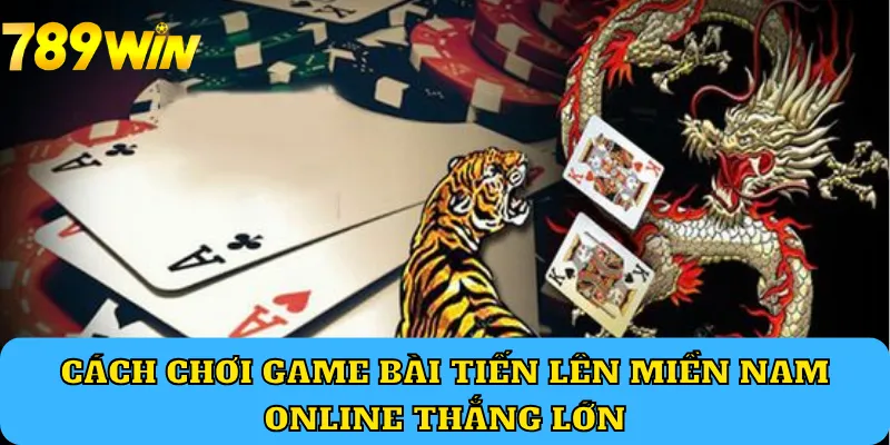 Cách chơi game bài Tiến Lên Miền Nam online thắng lớn