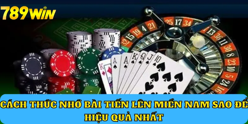 Cách thức nhớ bài tiến lên miền Nam sao để hiệu quả nhất