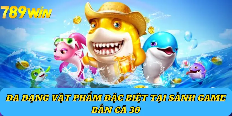 Đa dạng vật phẩm đặc biệt tại sảnh game Bắn Cá 30