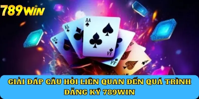 Giải đáp câu hỏi liên quan đến quá trình đăng ký 789Win