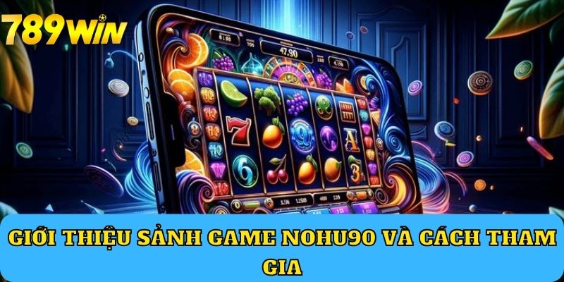 Giới thiệu sảnh game nohu90 và cách tham gia