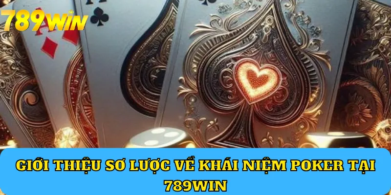 Giới thiệu sơ lược về khái niệm Poker tại 789WIN