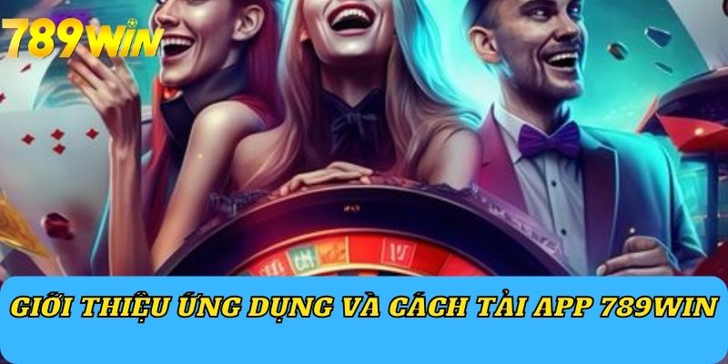 Giới thiệu ứng dụng và cách tải app 789Win