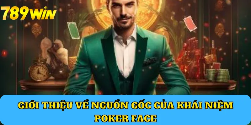 Giới thiệu về nguồn gốc của khái niệm Poker Face