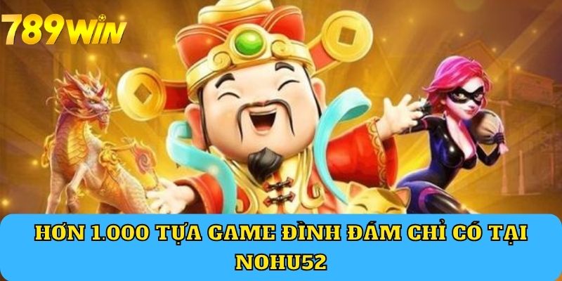 Hơn 1.000 tựa game đình đám chỉ có tại Nohu52