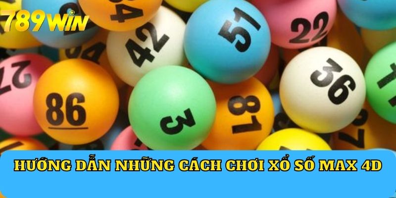 Hướng dẫn những cách chơi Xổ Số Max 4D 