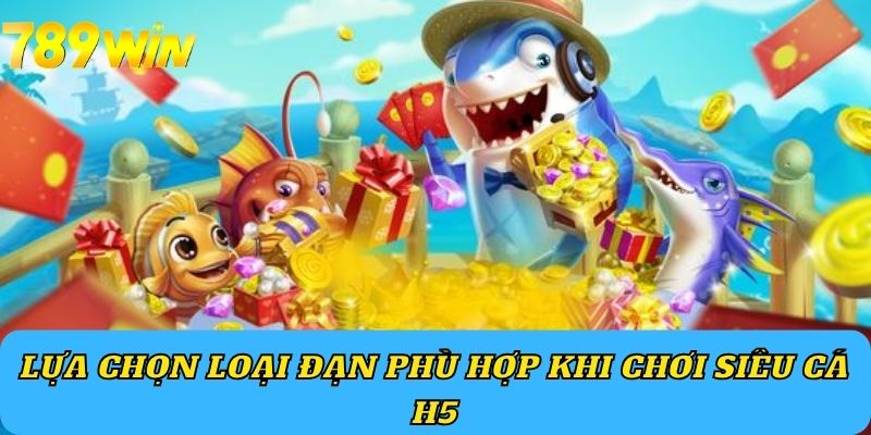 Lựa chọn loại đạn phù hợp khi chơi Siêu Cá H5