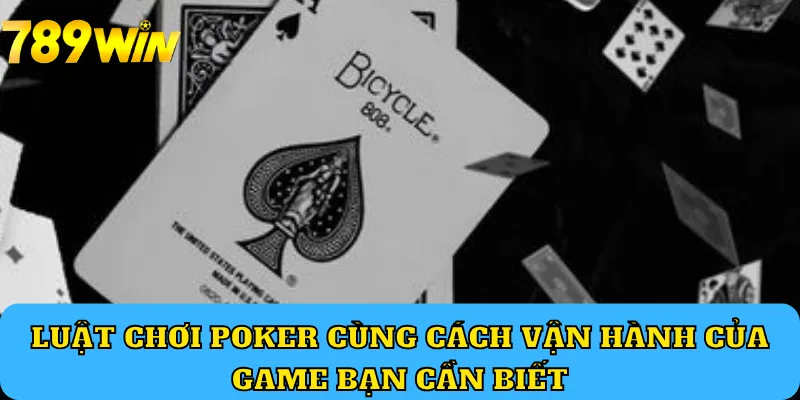 Luật chơi Poker cùng cách vận hành của game bạn cần biết