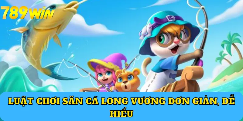 Luật chơi Săn Cá Long Vương đơn giản, dễ hiểu