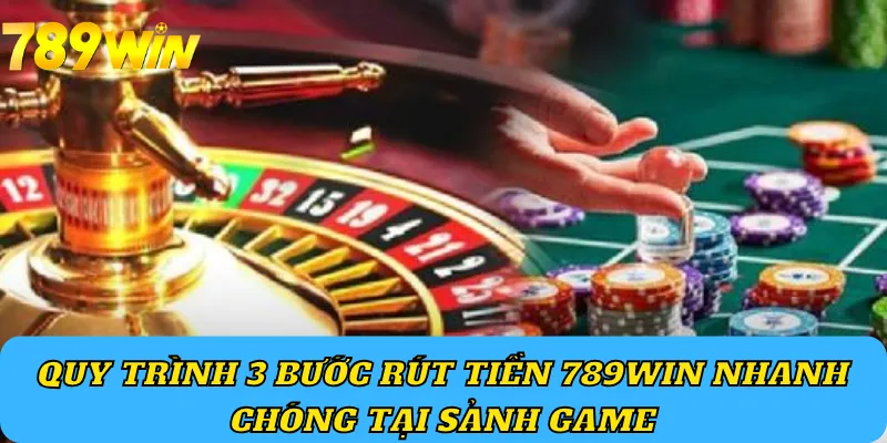 Quy trình 3 bước rút tiền 789Win nhanh chóng tại sảnh game