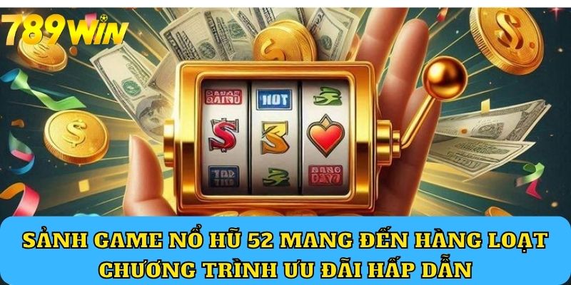 Sảnh game Nổ Hũ 52 mang đến hàng loạt chương trình ưu đãi hấp dẫn